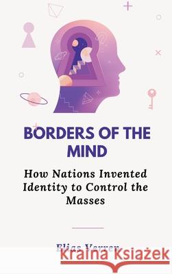 Borders of the Mind: How Nations Invented Identity to Control the Masses Elias Verren 9789348738134 Vij Books