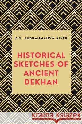 Historical Sketches of Ancient Dekhan K. V. Subrahmanya Aiyer 9789349032460