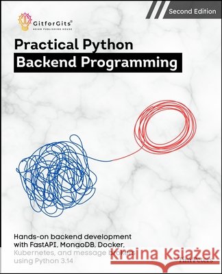 Practical Python Backend Programming, Second Edition: Hands-on backend development with FastAPI, MongoDB, Docker, Kubernetes, and message brokers usin Tim Peters 9789349174474 Gitforgits