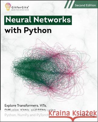 Neural Networks with Python, Second Edition: Explore Transformers, ViTs, Diffusion, KANs, and SSMs using Python, NumPy and PyTorch Mei Wong 9789349174498
