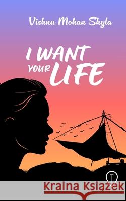 I Want Your Life Vishnu Mohan Shyla 9789349383548 Cogitabund Llp