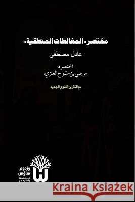 Mukhtasar al-Mughalatat al-Mantiqiya - مختصر المغالطات ا Mustafa, Adil, Al-Anzi, Marzouq Bin Mashouh 9789349497504