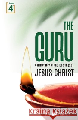 The Guru: Commentary on the Teachings of Jesus Christ Volume-4 D. J. Ajith Kumar 9789349684829