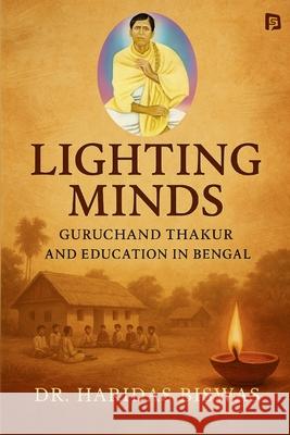 Lighting Minds: Guruchand Thakur and Education in Bengal Haridas Biswas 9789349860636