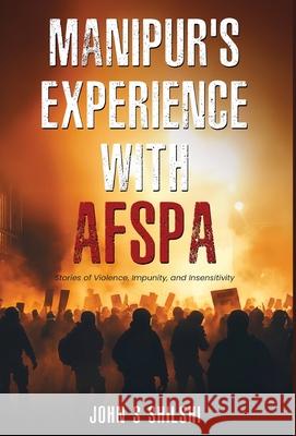 Manipur's Experience with AFSPA - Stories of Violence, Impunity, and Insensitivity John S 9789349883147 White Falcon Publishing