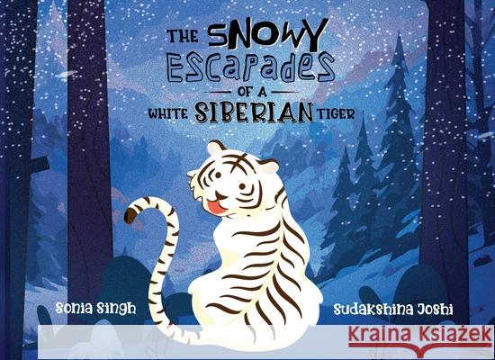 The Snowy Escapades of a White Siberian Tiger Sonia Singh 9789349883314 White Falcon Publishing