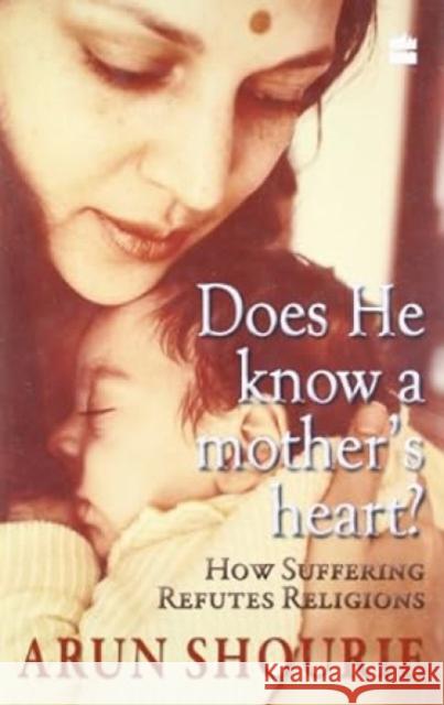 Does He Know A Mother's Heart: How Suffering Refutes Religion Shourie, Arun 9789350290910 HarperCollins India