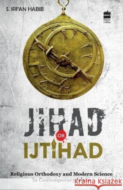 Jihad Or Ijtihad: Religious Orthodoxy And Modern Science In Contemporay Islam Habib, S. Irfan 9789350293751