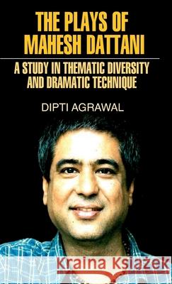 The Plays of Mahesh Dattani (A Study in Thematic Diversity and Dramatic Technique) Dipti Agarwal 9789350563113