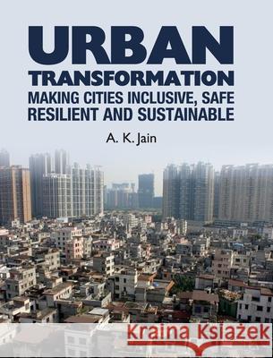 Urban Transformation: Making Cities Inclusive, Safe, Resilient and Sustainable A. K. Jain 9789350568743 Discovery Publishing House Pvt Ltd