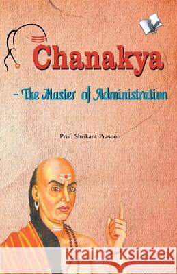 Chanakya the Master of Administration Prof Prasoon Shrikant 9789350578162 V&s Publishers