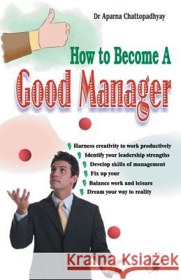 How to Become a Good Manager Dr Aparna Chattopadhyay 9789350578544