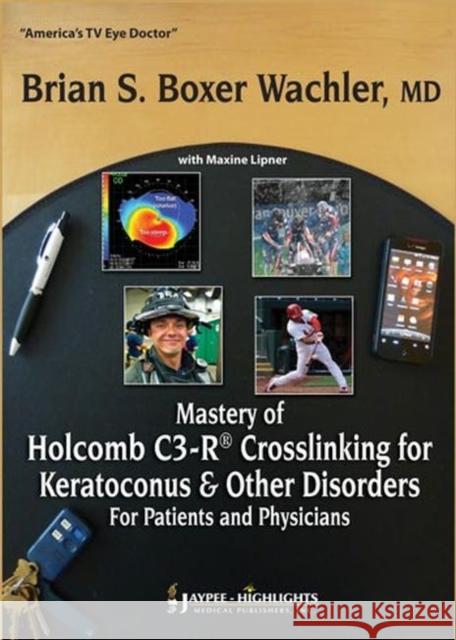Mastery of Holcomb C3-R Crosslinking for Keratoconus & Other Disorders: For Patients and Physicians Wachler, Brian S. Boxer 9789350903278