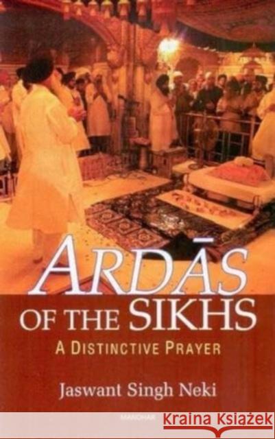 Ardas of the Sikhs: A Distinctive Prayer Jaswant Singh Neki 9789350981382