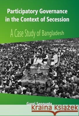 Participatory Governance In the Context of Secession: A Case Study of Bangladesh Gargi Sengupta 9789351280323