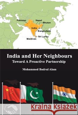 India and Her Neighbours: Towards A Proactive Partnership Mohammed Alam Badrul 9789351281207