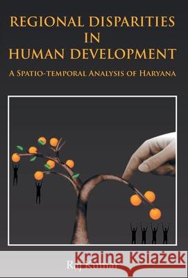 Regional Disparities In Human Development: In Haryana A Spatio-Temporal Analysis Raj Kumar 9789351281900 Gyan Books