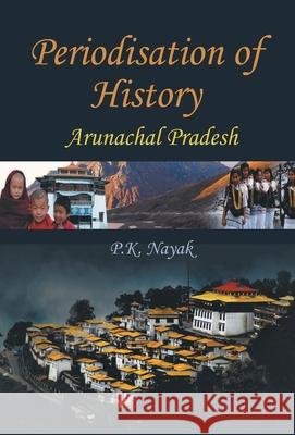 Periodisation of History: Arunchal Pradesh P. K. Nayak 9789351282198 Gyan Books