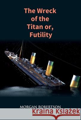 The Wreck of the Titan: The Novel That Foretold the Sinking of the Titanic Morgan Robertson 9789351285014 Gyan Books