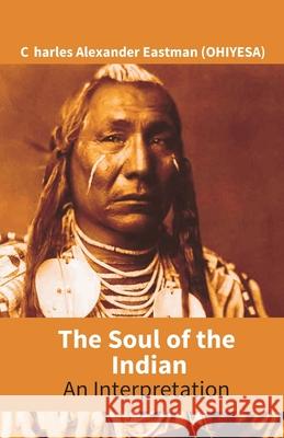 The Soul Of The Indian: An Interpretation Charles Alexander Eastma 9789351285083