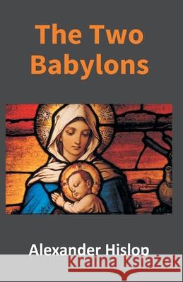 The Two Babylons: Or, The Papal Worship Proved To Be The Worship Of Nimrod Alexander Hislop 9789351285922 Gyan Books