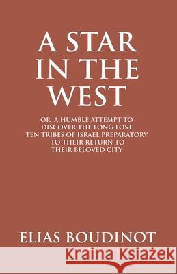 A Star In The West Or A Humble Attempt To Discover The Long Lost Ten Tribes Of Israel, Preparatory To Their Return To Their Beloved City Jerusalem: Pr Elias Boudinot 9789351286080
