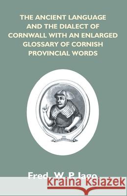 The Ancient Language And The Dialect Of Cornwall With An Enlarged Glossary Of Cornish Provincial Words. Also An Appendix, Containing A List Of Writers Frederick W. P. Jago 9789351286103