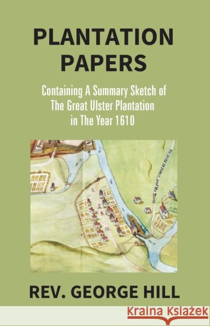 Plantation Papers: Containing A Summary Sketch Of The Great Ulster Plantation In The Year 1610 George Hill 9789351287728