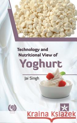 Technology and Nutritional View of Yoghurt Jai Singh 9789351307471 Astral International Pvt Ltd