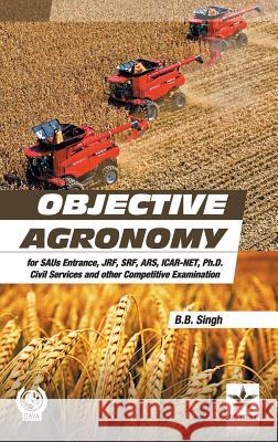 Objective Agronomy: For Saus Entrance, Jrf, Srf, Ars, Icar-Net, Ph.D Civil Services and Other Competitive Examination (Pb) B B Singh 9789351309192 Astral International Pvt Ltd
