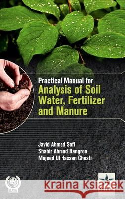 Practical Manual for Analysis of Soil Water Fertilizer and Manure Javid Ahmad Sofi 9789351309994