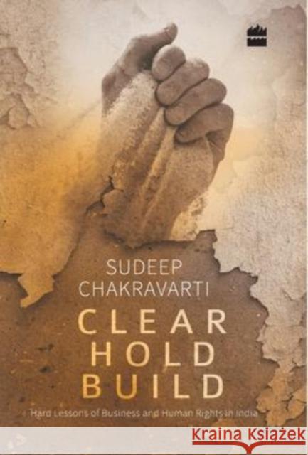 Clear Hold Build: Hard Lessons of Business and Human Rights in India Sudeep Chakravarti 9789351362999