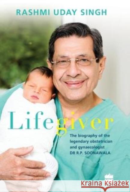 Lifegiver: The Biography of the Legendary Obstetrician and Gynaecologist Dr R.P. Soonawala Singh, Rashmi Uday 9789351363804