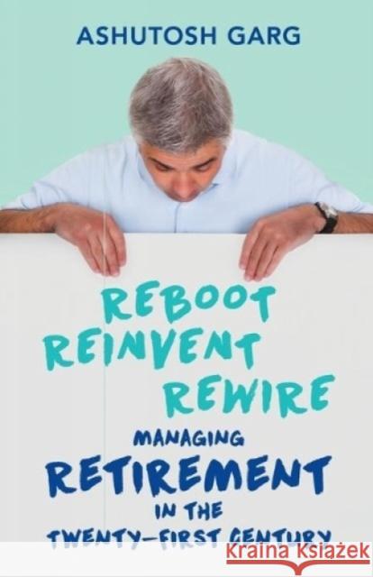 Reboot Reinvent Rewire: Managing Retirement in the Twenty-first Century Garg, Ashutosh 9789351772606 HarperCollins India