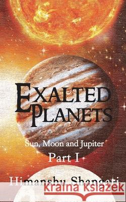 Exalted Planets - Part I: Sun, Moon and Jupiter Himanshu Shangari 9789352069736 Notion Press