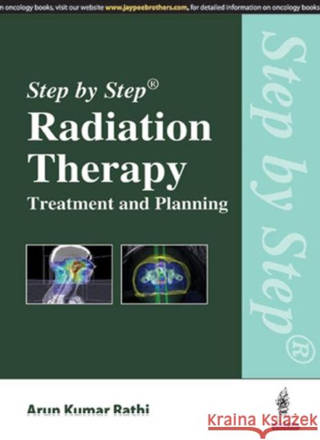 Step by Step Radiation Therapy: Treatment and Planning Arun Kumar Rathi 9789352501243