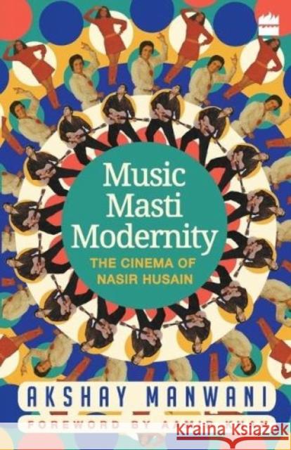Music, Masti, Modernity: The Cinema of Nasir Husain Akshay Manwani   9789352640966 Fourth Estate
