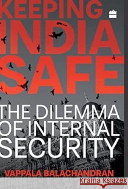 Keeping India Safe: The Dilemma of Internal Security Vappala Balachandran   9789352644759