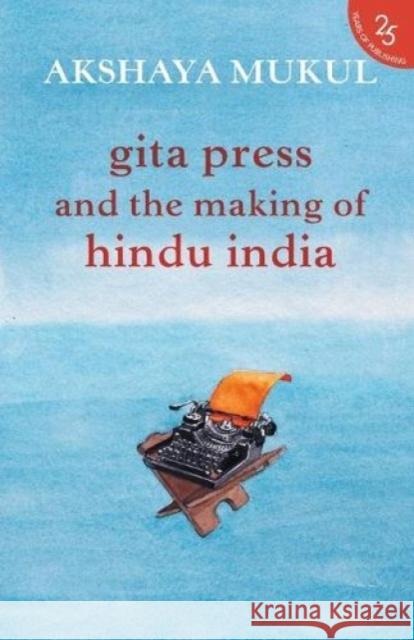 Gita Press and the Making of Hindu India Akshaya Mukul   9789352645206