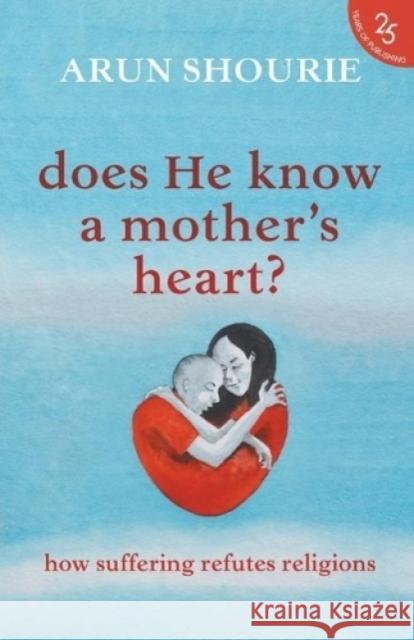 Does He Know A Mother's Heart? How Suffering Refutes Religions Shourie, Arun 9789352645251