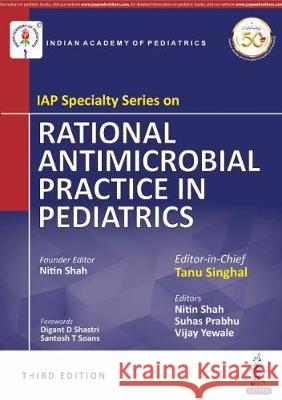 IAP Specialty Series on Rational Antimicrobial Practice in Pediatrics Tanu Singhal, Nitin Shah, Vijay Yewale 9789352707065