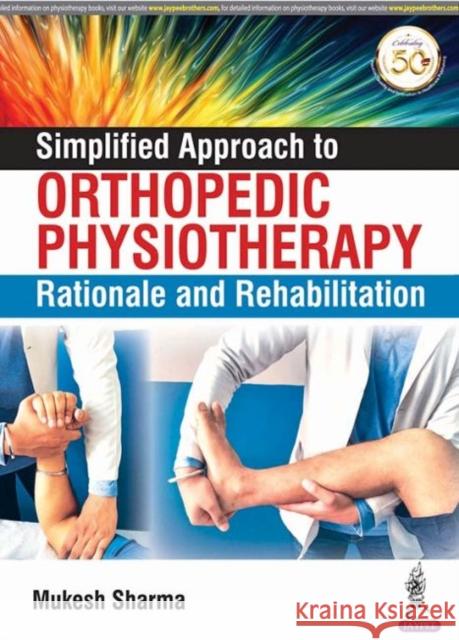 Simplified Approach to Orthopedic Physiotherapy: Rationale and Rehab Mukesh Sharma 9789352709618 Jp Medical Ltd