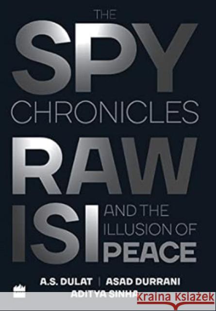 The Spy Chronicles: RAW, ISI and the Illusion of Peace Dulat, A. S. 9789352779253 HarperCollins India