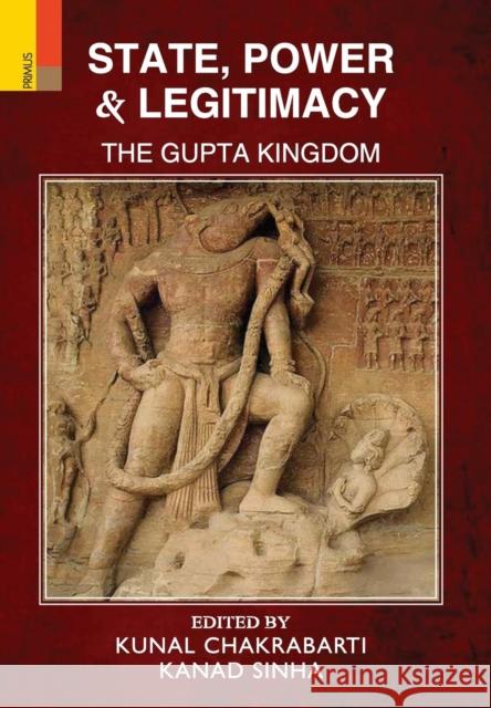 State, Power and Legitimacy: The Gupta Kingdom Kunal Chakrabarti, Kanad Sinha 9789352902781 Primus Books