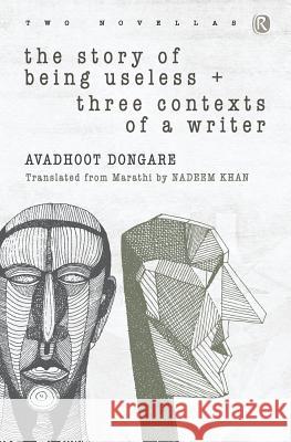 The Story of Being Useless & Three Contexts of a Writer: Novellas Avadhoot Dongare, Nadeem Khan 9789352907397 Ratna Books
