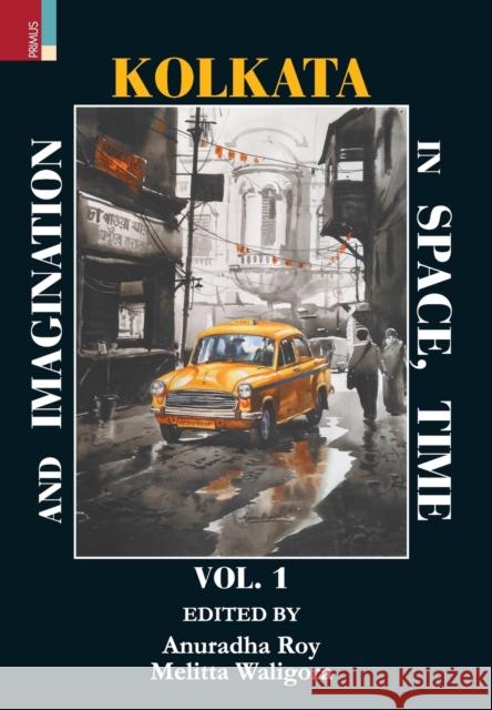 Kolkata in Space, Time, and Imagination Vol 1 Anuradha Roy Melitta Waligora 9789352907878 Primus Books