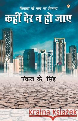 Vikas Ke Naam Par Vinaash: Kahin Der Na Ho Jaaye (विकास के नाम पर व K, Pankaj Singh 9789352963621