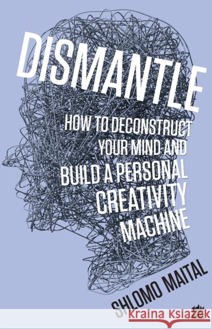 Dismantle: How to Deconstruct Your Mind and Build a Personal Creativity Machine Shlomo Maital 9789353023928