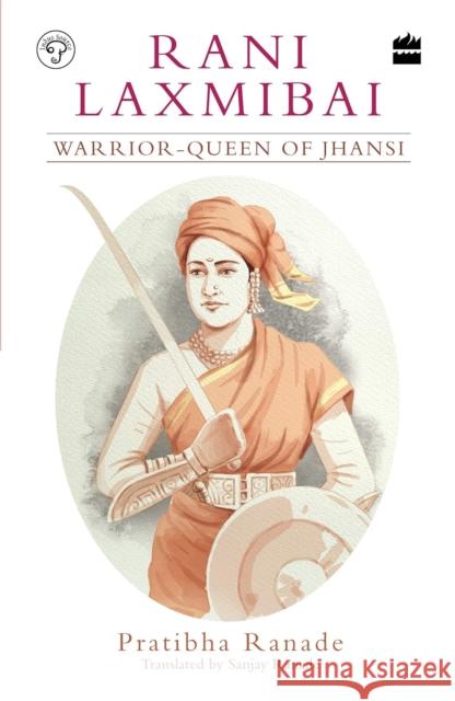 Rani Laxmibai: Warrior-Queen of Jhansi Pratibha Ranade 9789353026042