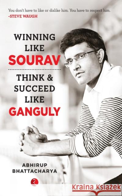 Winning Like Sourav: Think & Succeed Like Ganguly Bhattacharya, Abhirup 9789353041069 Rupa & Co
